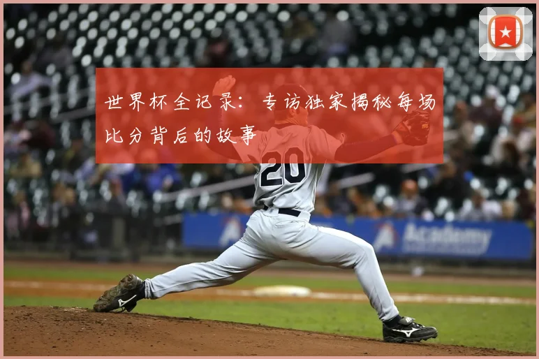 世界杯全记录:专访独家揭秘每场比分背后的故事