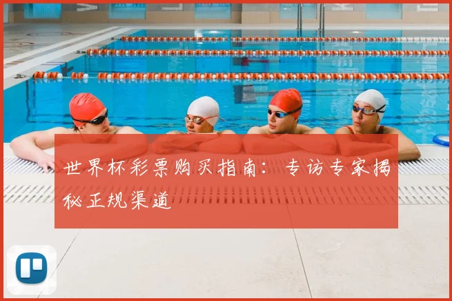 世界杯彩票购买指南:专访专家揭秘正规渠道