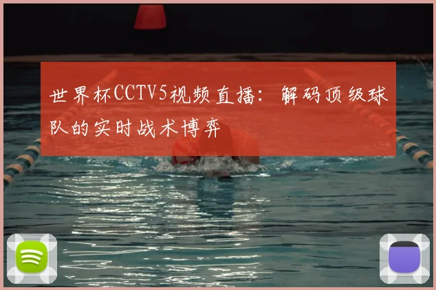 世界杯CCTV5视频直播:解码顶级球队的实时战术博弈