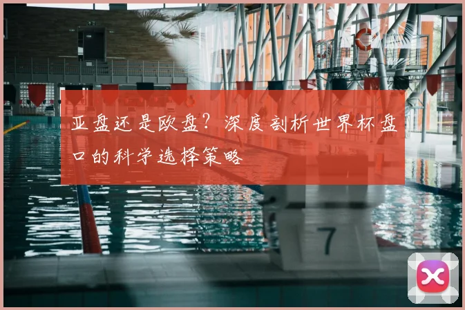亚盘还是欧盘？深度剖析世界杯盘口的科学选择策略