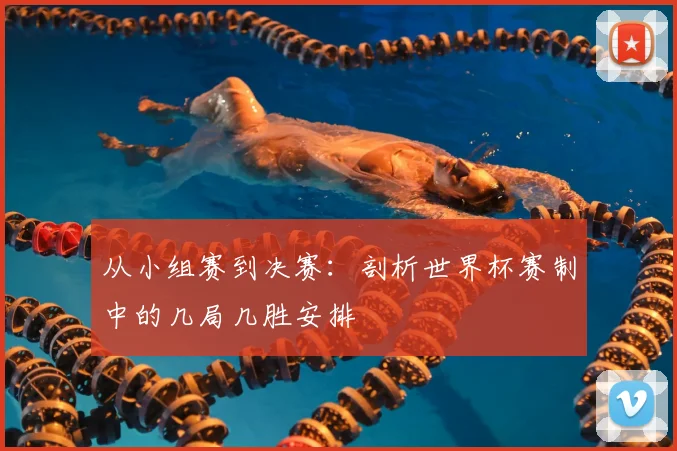 从小组赛到决赛：剖析世界杯赛制中的几局几胜安排