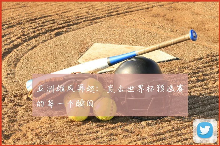 亚洲雄风再起:直击世界杯预选赛的每一个瞬间
