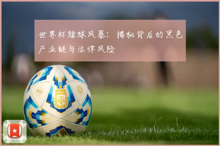 世界杯赌球风暴:揭秘背后的黑色产业链与法律风险