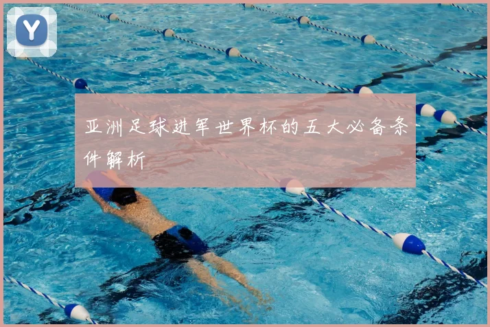 亚洲足球进军世界杯的五大必备条件解析
