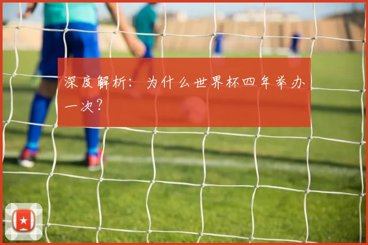深度解析：为什么世界杯四年举办一次？