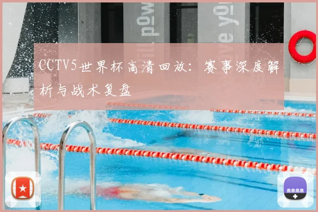 CCTV5世界杯高清回放:赛事深度解析与战术复盘
