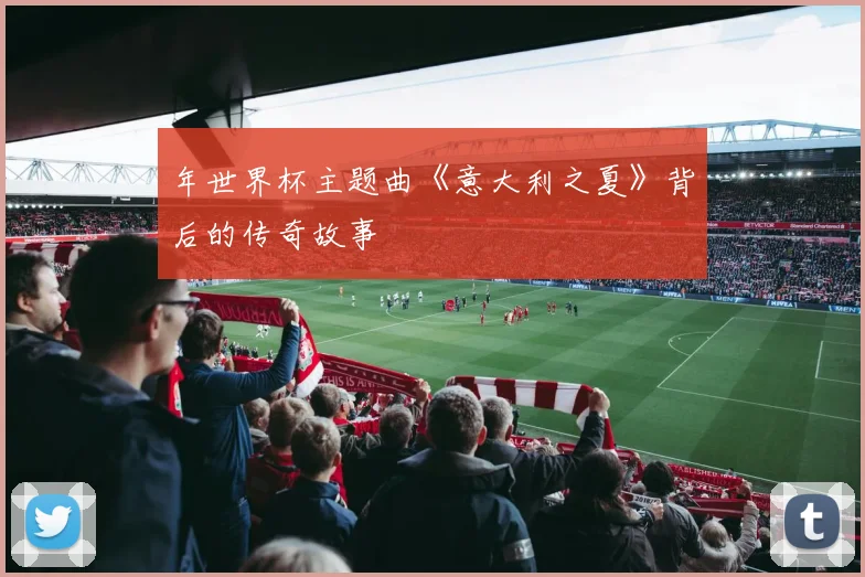 年世界杯主题曲《意大利之夏》背后的传奇故事