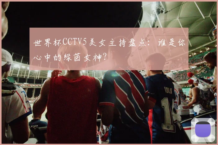 世界杯CCTV5美女主持盘点:谁是你心中的绿茵女神?