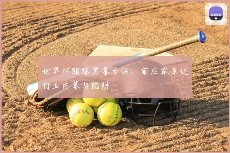 世界杯赌球黑幕专访:前庄家亲述行业内幕与陷阱