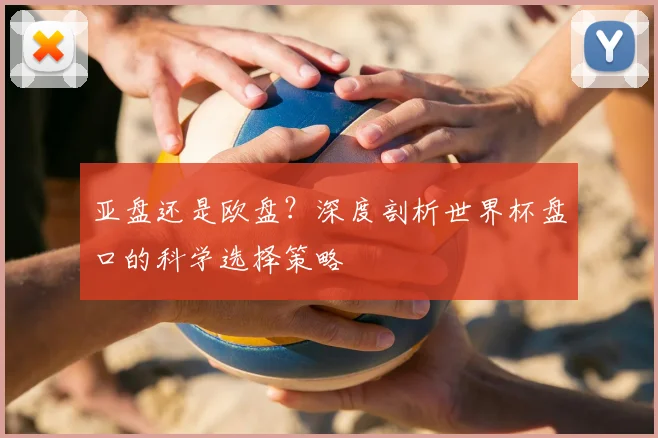 亚盘还是欧盘？深度剖析世界杯盘口的科学选择策略