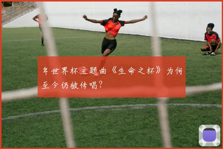 年世界杯主题曲《生命之杯》为何至今仍被传唱？