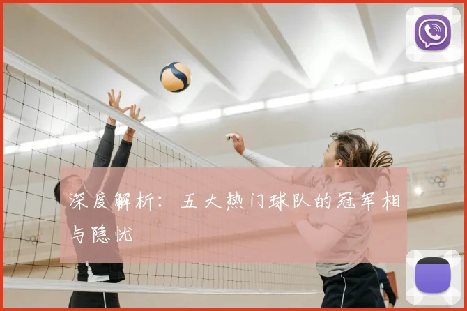 深度解析：五大热门球队的冠军相与隐忧