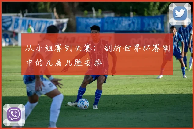 从小组赛到决赛：剖析世界杯赛制中的几局几胜安排