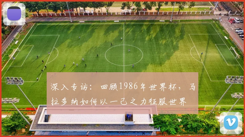 深入专访：回顾1986年世界杯，马拉多纳如何以一己之力征服世界
