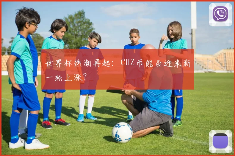 世界杯热潮再起：CHZ币能否迎来新一轮上涨？
